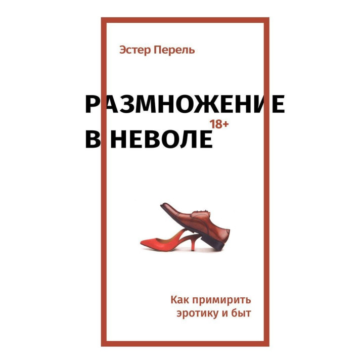 Размножение в неволе: Как примирить эротику и быт. Эстер Перель
