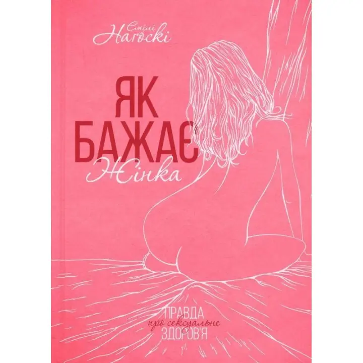 Як бажає жінка. Правда про сексуальне здоров’я. Емілі Наґоскі