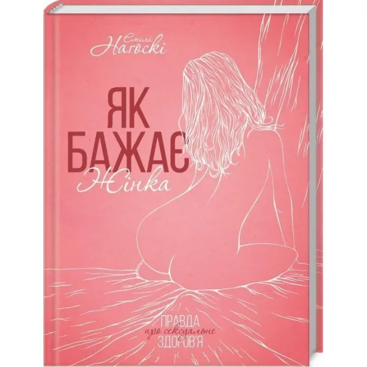 Як бажає жінка. Правда про сексуальне здоров’я. Емілі Наґоскі