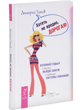 Хотеть не вредно, дорогая! Взломай судьбу и быстро выйди замуж с помощью системы лавхаков. Дмитро Тітов