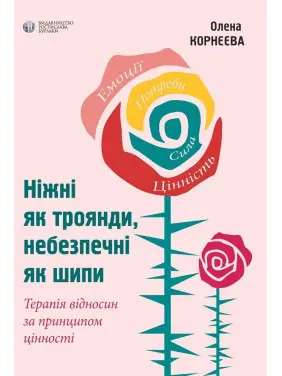 Ніжні як троянди, небезпечні як шипи. Терапія відносин за принципом цінності. Олена Корнєєва