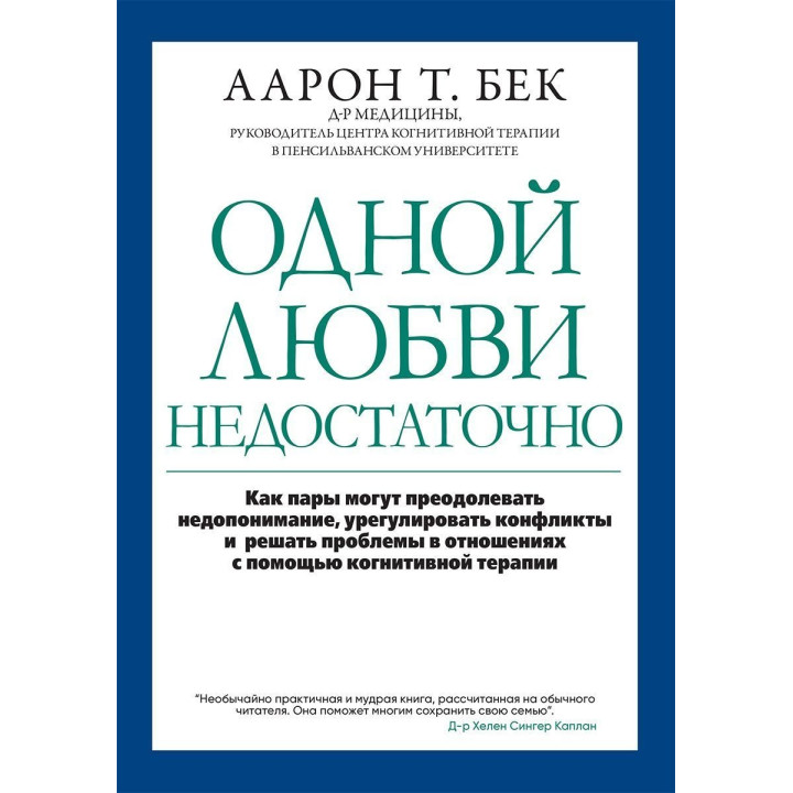 Одной любви недостаточно: как пары могут преодолевать недопонимание, урегулировать конфликты и решать проблемы в отношениях с помощью когнитивной терапии. Аарон Т. Бек