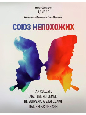 Союз непохожих: Как создать счастливую семью не вопреки, а благодаря вашим различиям. Іцхак Калдерон Адізес, Єхезкель Маданес, Рут Маданес