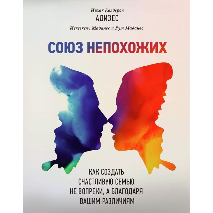 Союз непохожих: Как создать счастливую семью не вопреки, а благодаря вашим различиям. Іцхак Калдерон Адізес, Єхезкель Маданес, Рут Маданес