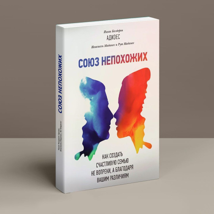 Союз непохожих: Как создать счастливую семью не вопреки, а благодаря вашим различиям. Іцхак Калдерон Адізес, Єхезкель Маданес, Рут Маданес