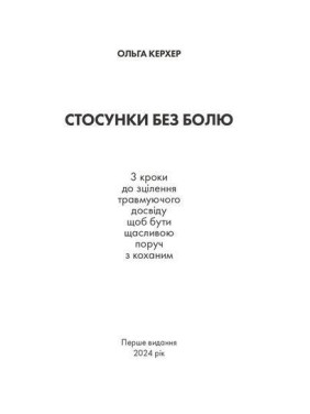 Стосунки без болю: 3 кроки до зцілення травмуючого досвіду, щоб бути щасливою поруч з коханим. Ольга Керхер