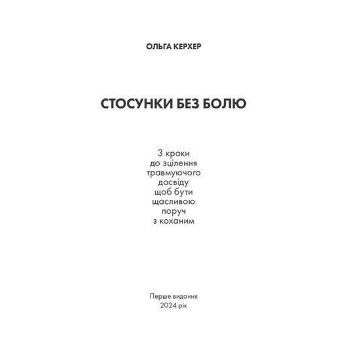 Стосунки без болю: 3 кроки до зцілення травмуючого досвіду, щоб бути щасливою поруч з коханим. Ольга Керхер