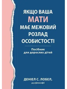 Якщо ваша мати має межовий розлад особистості. Посібник для дорослих дітей. Деніел С. Лобел Якщо ваша мати має межовий розлад особистості. Посібник для дорослих дітей. Деніел С. Лобел