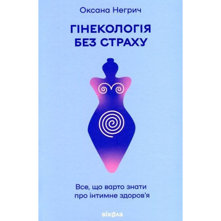 Гінекологія без страху. Все, що варто знати про інтимне здоров’я. Оксана Негрич