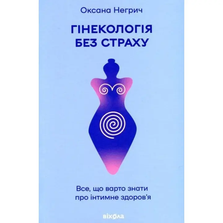 Гінекологія без страху. Все, що варто знати про інтимне здоров’я. Оксана Негрич