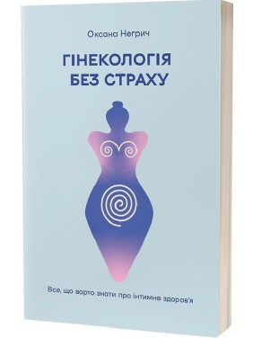 Гінекологія без страху. Все, що варто знати про інтимне здоров’я. Оксана Негрич
