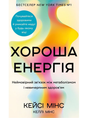 Хороша енергія. Неймовірний зв’язок між метаболізмом і невичерпним здоров’ям. Кейсі Мінс, Келлі Мінс