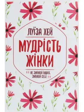 Мудрість жінки. Не змінюй інших, змінюй себе. Луїза Хей