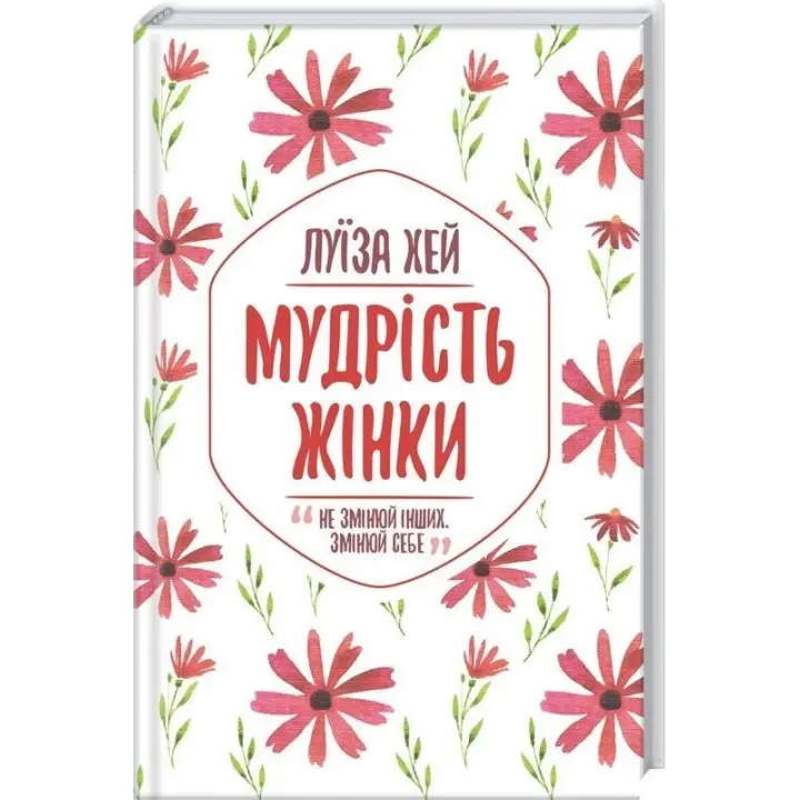 Мудрість жінки. Не змінюй інших, змінюй себе. Луїза Хей