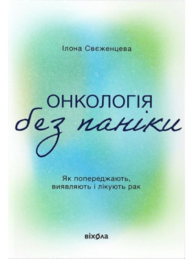 Онкологія без паніки. Як попереджають, виявляють і лікують рак. Ілона Свєженцева