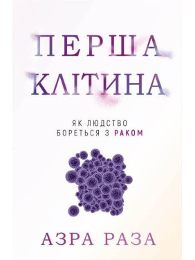Перша клітина. Як людство бореться з раком. Азра Раза