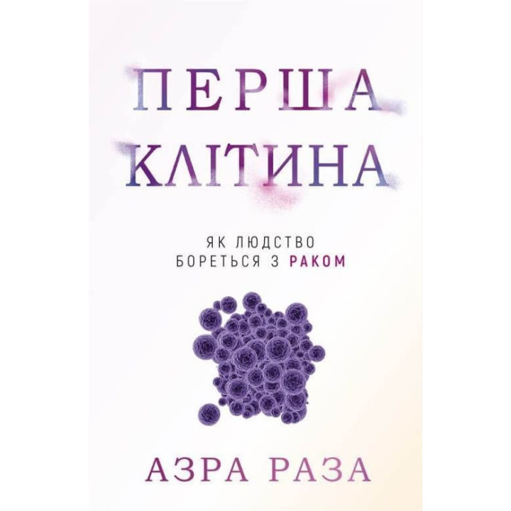 Перша клітина. Як людство бореться з раком. Азра Раза