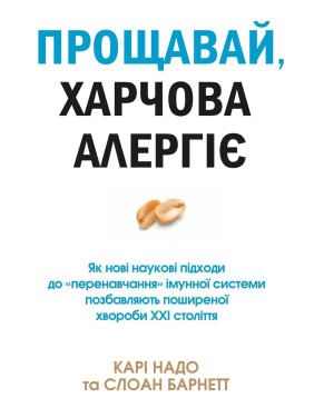 Прощавай, харчова алергіє! Як нові наукові підходи до «перенавчання» імунної системи позбавляють поширеної хвороби XXI століття. Карі Надо, Слоан Барнетт