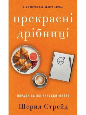Прекрасні дрібниці. Поради на всі випадки життя. Шерил Стрейд