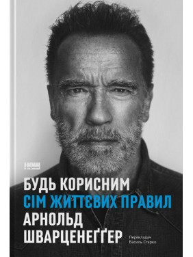 Будь полезным. Семь жизненных правил. Арнольд Шварценеггер