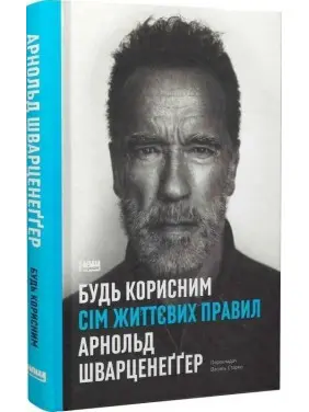 Будь корисним. Сім життєвих правил. Арнольд Шварценеґґер
