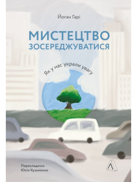 Мистецтво зосереджуватися. Як у нас украли увагу. Йоган Гарі