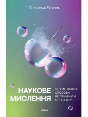 Наукове мислення. Аргументовані способи не приймати все на віру. Олександр Рундель