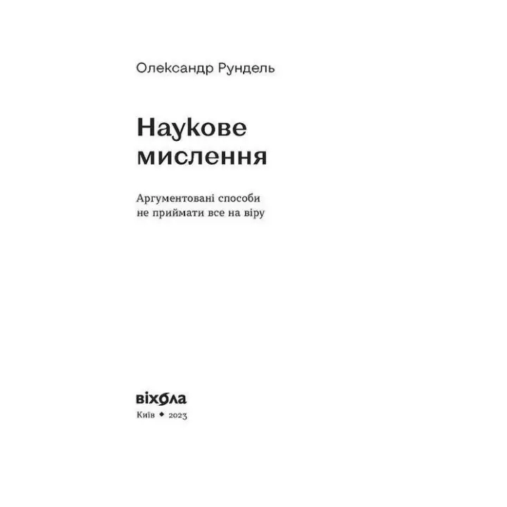 Наукове мислення. Аргументовані способи не приймати все на віру. Олександр Рундель