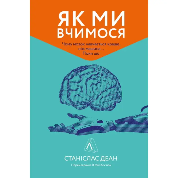 Як ми вчимося. Чому мозок навчається краще, ніж машина... Поки що. Станіслас Деан