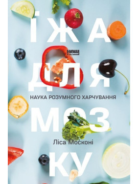 Їжа для мозку. Наука розумного харчування. Ліса Москоні