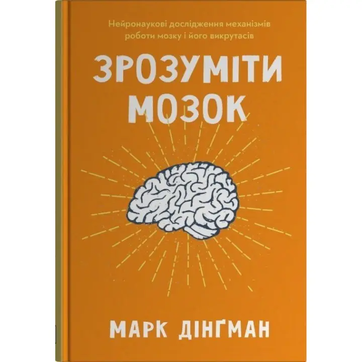 Зрозуміти мозок. Нейронаукові дослідження механізмів роботи мозку і його викрутасів. Марк Дінґман