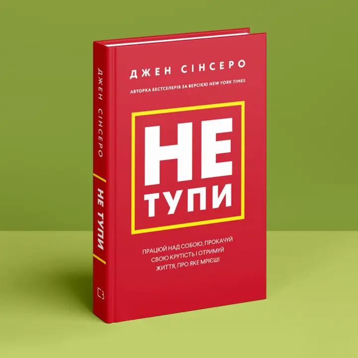 Не тупи. Працюй над собою, прокачуй свою крутість і отримуй життя, про яке мрієш. Джен Сінсеро