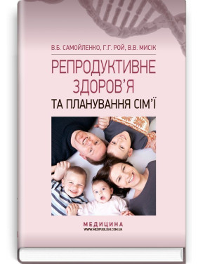 Репродуктивне здоров’я та планування сім’ї. Володимир Б. Самойленко, Галина Г. Рой, Віолетта В. Мисік