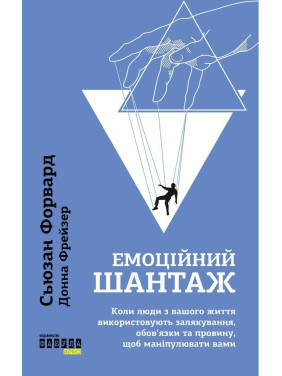 Емоційний шантаж. Коли люди з вашого життя використовують залякування, обов'язки та провину, щоб маніпулювати вами. Сьюзан Форвард, Донна Фрейзер