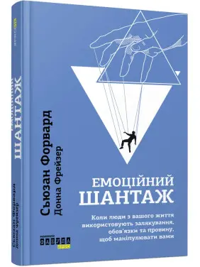 Емоційний шантаж. Коли люди з вашого життя використовують залякування, обов'язки та провину, щоб маніпулювати вами. Сьюзан Форвард, Донна Фрейзер