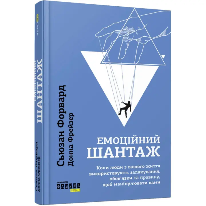 Емоційний шантаж. Коли люди з вашого життя використовують залякування, обов'язки та провину, щоб маніпулювати вами. Сьюзан Форвард, Донна Фрейзер