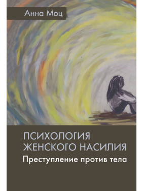 Психология женского насилия. Преступление против тела. Анна Моц