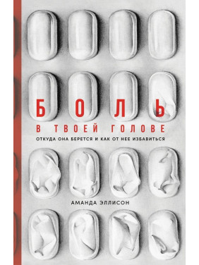 Боль в твоей голове: Откуда она берется и как от нее избавиться. Аманда Еллісон