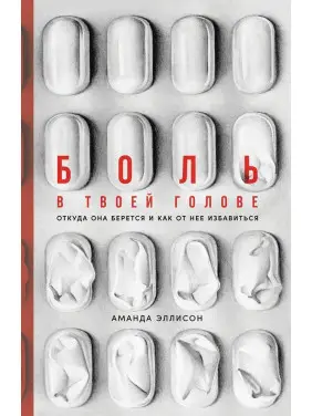 Боль в твоей голове: Откуда она берется и как от нее избавиться. Аманда Еллісон