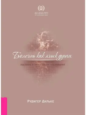 Болезнь как язык души. Послание и смысл ваших заболеваний. Рудігер Дальке