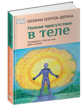 Полное присутствие в теле. Путеводитель о том как жить здесь и сейчас. Сюзанна Скерлок-Дюрана