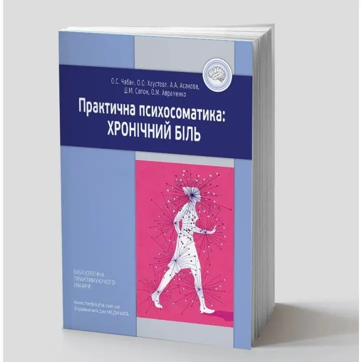 Практична психосоматика: хронічний біль. Олег С. Чабан, Олена О. Хаустова, Азізе Е. Асанова, Дарія М. Сапон, Ольга М. Авраменко