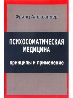 Психосоматическая медицина. Принципы и применение. Франц Александер