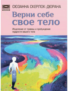 Верни себе свое тело. Исцеление от травмы и пробуждение мудрости вашего тела. Сюзанна Скерлок-Дюрана