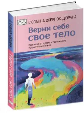 Верни себе свое тело. Исцеление от травмы и пробуждение мудрости вашего тела. Сюзанна Скерлок-Дюрана