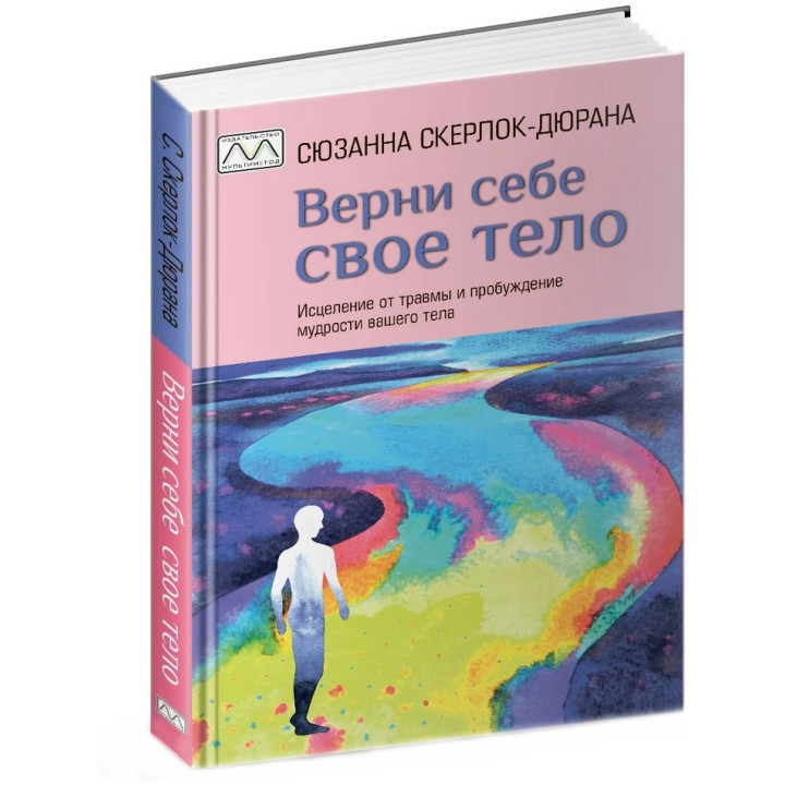 Верни себе свое тело. Исцеление от травмы и пробуждение мудрости вашего тела. Сюзанна Скерлок-Дюрана