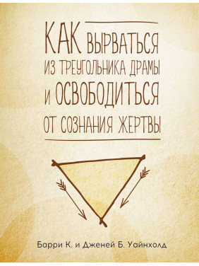 Как вырваться из треугольника драмы и избавиться от сознания жертвы. Баррі К. Вайнхолд, Дженей Б. Вайнхолд