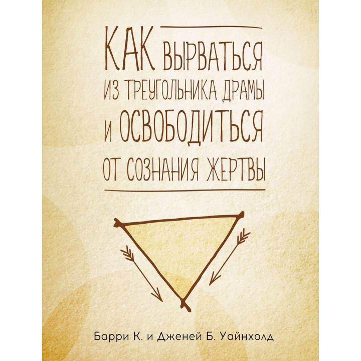 Как вырваться из треугольника драмы и избавиться от сознания жертвы. Барри К. Вайнхолд, Дженей Б. Вайнхолд