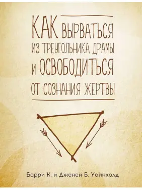 Как вырваться из треугольника драмы и избавиться от сознания жертвы. Баррі К. Вайнхолд, Дженей Б. Вайнхолд