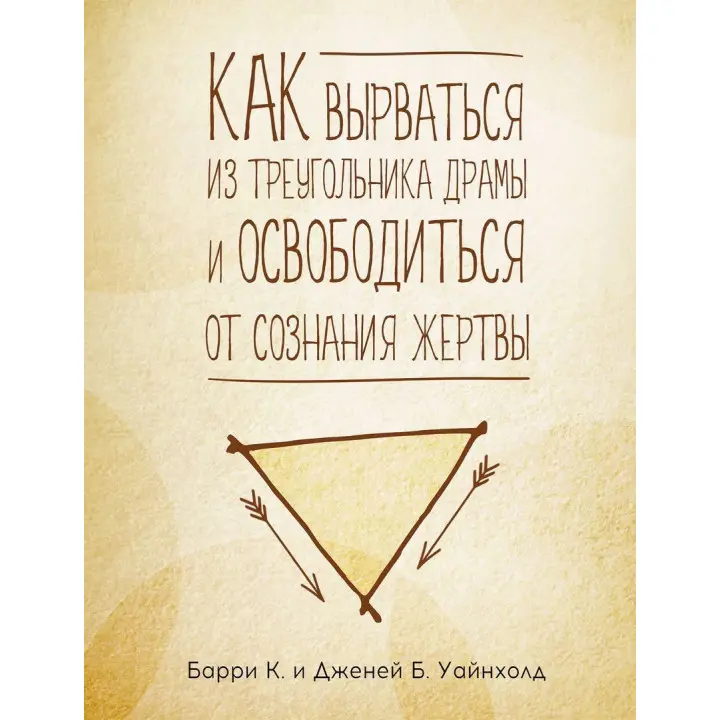 Как вырваться из треугольника драмы и избавиться от сознания жертвы. Баррі К. Вайнхолд, Дженей Б. Вайнхолд